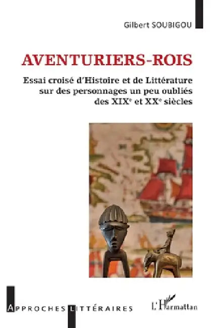 Aventuriers-rois: Essai croisé d'Histoire et de Littérature sur des personnages un peu oubliés des XIXe et XXe siècles by Gilbert Soubigou