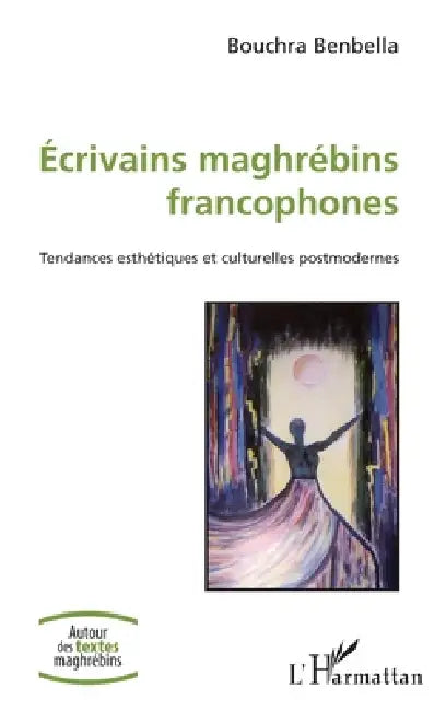 Ecrivains maghrébins francophones: Tendances esthétiques et culturelles postmodernes by Bouchra Benbella
