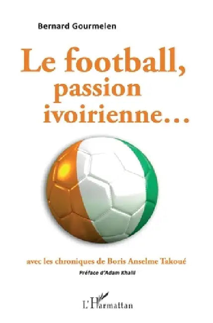 Le football, passion ivoirienne...avec les chroniques de Boris Anselme Takoué by Bernard Gourmelen