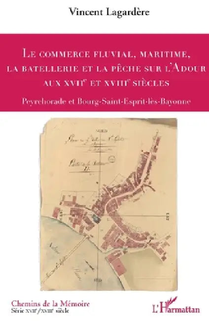 Le commerce fluvial, maritime, la batellerie et la pêche sur l'Adour aux XVIIe et XVIIIe siècles: Peyrehorade et Bourg-Saint-Esprit-lès-Bayonne by Vincent Lagardère