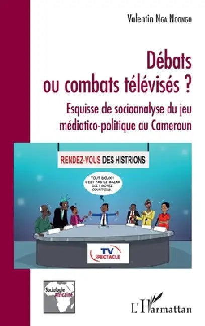 Débats ou combats télévisés ?: Esquisse de socioanalyse du jeu médiatico-politique au Cameroun by Valentin Nga Ndongo
