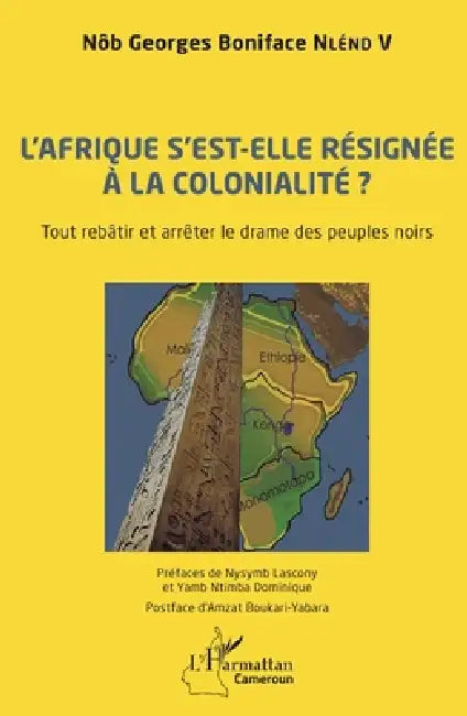 L'Afrique s'est-elle définitivement résignée à la colonialité ?: Tout rebâtir et arrêter le drame des peuples noirs by Nlend V Georges Boniface