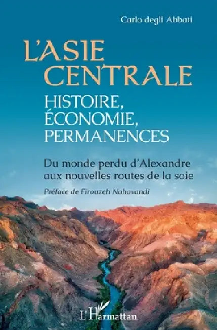 L'Asie centrale: histoire, économie, permanences: Du monde perdu d'Alexandre aux nouvelles routes de la soie by Carlo Degli Abbati