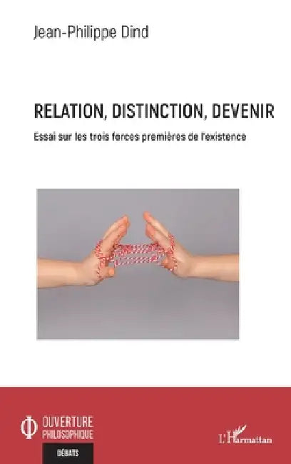Relation, distinction, devenir: Essai sur les trois forces premières de l'existence by Dind Jean Philippe