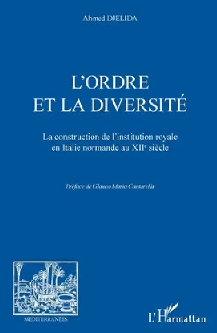 L'ordre et la diversité: La construction de l'institution royale en Italie normande au XIIe siècle by Djelida Ahmed