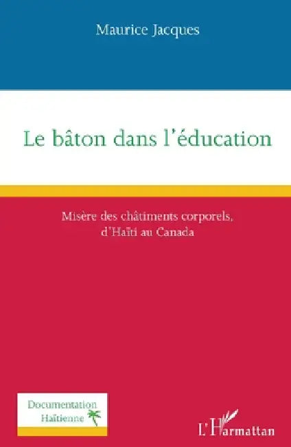 Le bâton dans l'éducation: Misère des châtiments corporels d'Haïti au Canada by Maurice Jacques
