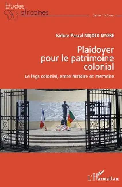 Plaidoyer pour le patrimoine colonial: Le legs colonial, entre histoire et mémoire by Ndjock Nyobe Isidore Pascal