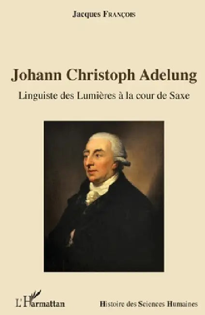 Johann Christoph Adelung: Linguiste des Lumières à la cour de Saxe by Francois Jacques