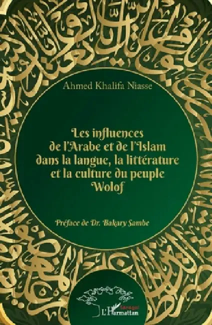 Les influences de l'Arabe et de l'Islam dans la langue, la littérature et la culture du peuple Wolof by Niasse Ahmed Khalifa