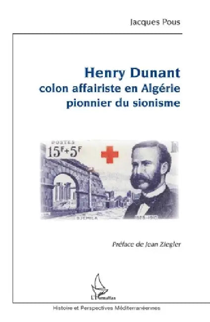 Henry Dunant: Colon affairiste en Algérie pionnier du sionisme by Jacques Pous