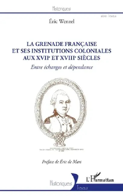 La Grenade française et ses institutions coloniales aux XVIIe et XVIIIe siècles: Entre échanges et dépendance by Wenzel Eric