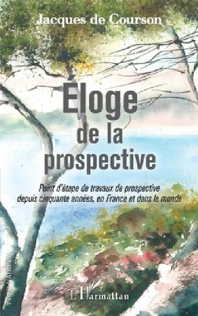 Eloge de la prospective: Point d'étape de travaux de prospective depuis cinquante années, en France et dans le monde by de Courson Jacques
