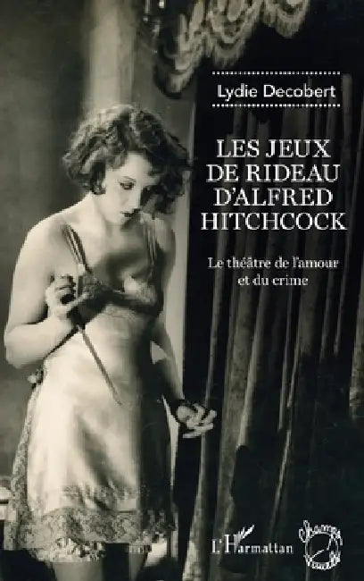 Les jeux de rideau d'Alfred Hitchcock: Le théâtre de l'amour et du crime by Lydie Decobert