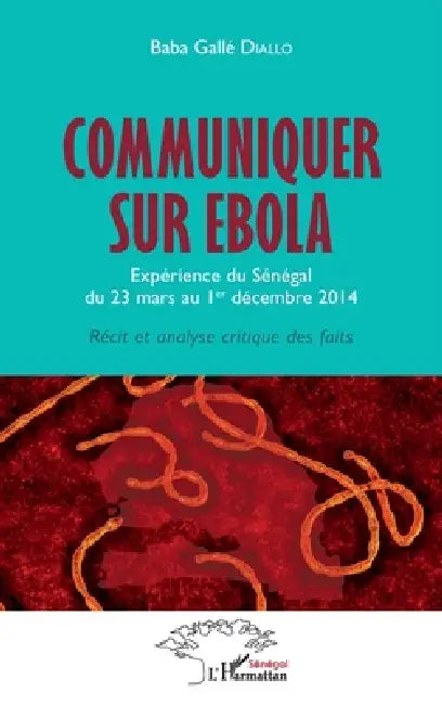 Communiquer sur Ebola. Expérience du Sénégal du 23 mars au 1er décembre 2014: Récit et analyse critique des faits by Baba Gallé Diallo