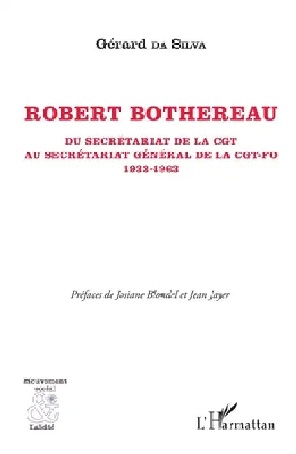 Robert Bothereau: Du secrétariat de la CGT au secrétariat général de la CGT-FO (1933-1963) by Gérard Da Silva