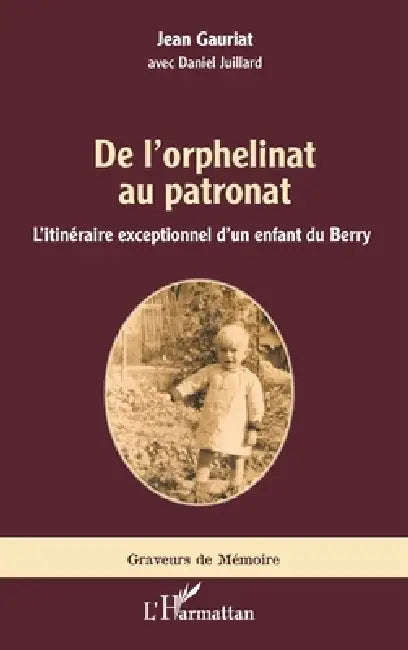 De l'orphelinat au patronat: L'itinéraire exceptionnel d'un enfant du Berry by Juillard Daniel, Gauriat Jean