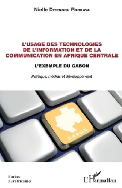L'usage des technologies de l'information et de la communication en Afrique centrale: L'exemple du Gabon. Politique, médias et développement by Ditengou Rockaya Nielle
