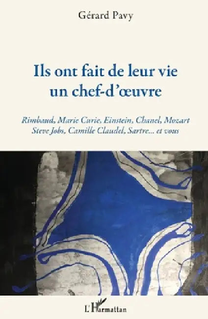 Ils ont fait de leur vie un chef-d'oeuvre: Rimbaud, Marie Curie, Einstein, Chanel, Mozart Steve Jobs, Camille Claudel, Sartre... et vous by Pavy Gerard
