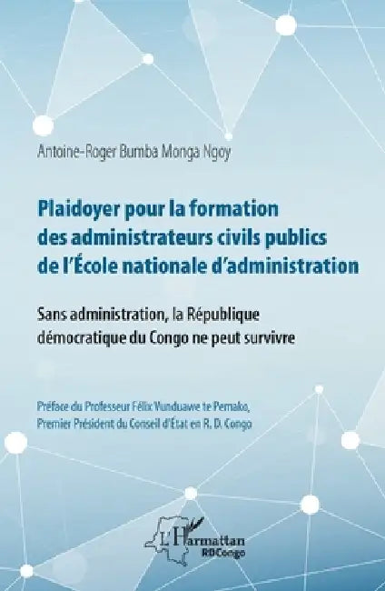 Plaidoyer pour la formation des administrateurs civils publics de l'Ecole nationale d'administration: Sans administration, la République démocratique by Bumba Monga Ngoy Antoine Roger
