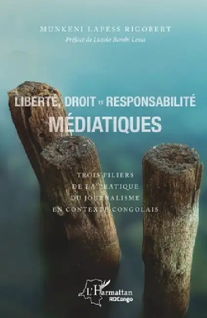 Liberté, droit et responsabilité médiatiques: Trois piliers de la pratique du journalisme en contexte congolais by Munkeni Lapess Rigobert