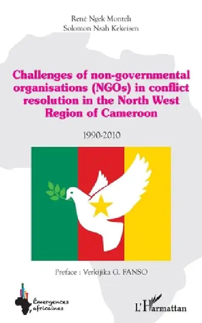 Challenges of non-governmental organisations (NGOs) in conflict resolution: in the North West Region of Cameroon 1990-2010 by Nsah Kekeisen Solomon, René Ngek Monteh