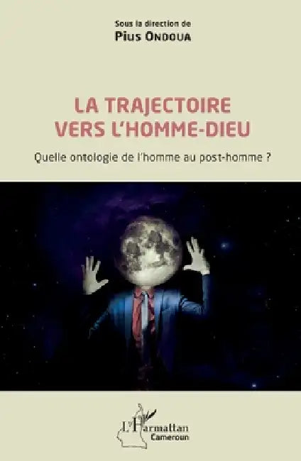 La trajectoire vers l'homme-dieu: Quelle ontologie de l'homme au post-homme ? by Pius Ondoua