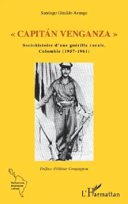 " Capitan Venganza ": Sociohistoire d'une guérilla rurale, Colombie (1957-1961) by Giraldo Arango Santiago