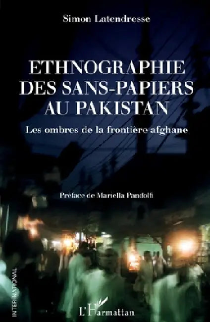 Ethnographie des sans-papiers au Pakistan: Les ombres de la frontière afghane by Latendresse Simon
