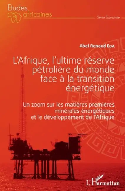L'Afrique, l'ultime réserve pétrolière du monde face à la transition énergétique: Un zoom sur les matières premières minérales énergétiques et le déve by Abel Renaud Eba