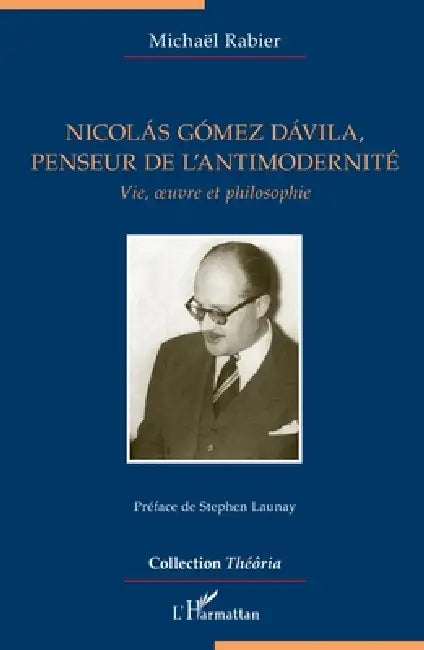 Nicolás Gómez Dávila, penseur de l'antimodernité: Vie, oeuvre et philosophie by Rabier Michael