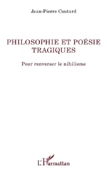 Philosophie et poésie tragiques: Pour renverser le nihilisme by Jean-Pierre Coutard