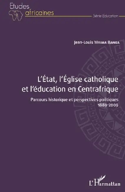 L'État, l'Église catholique et l'éducation en Centrafrique: Parcours historique et perspectives politiques 1889-2009 by Jean Louis Yerima Banga