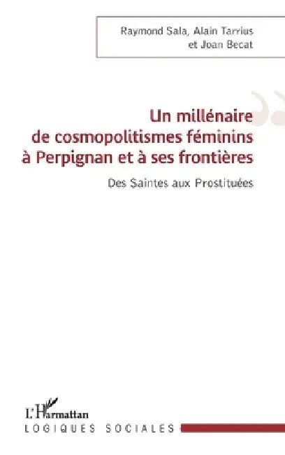 Un millénaire de cosmopolitismes féminins à Perpignan et à ses frontières: Des Saintes aux Prostituées by Alain Tarrius, Sala Raymond, Becat Joan