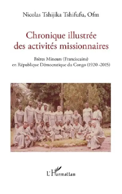 Chronique illustrée des activités missionnaires: Frères Mineurs (Franciscains) en République Démocratique du Congo (1920 -2015) by Nicolas Tshijika Tshifufu