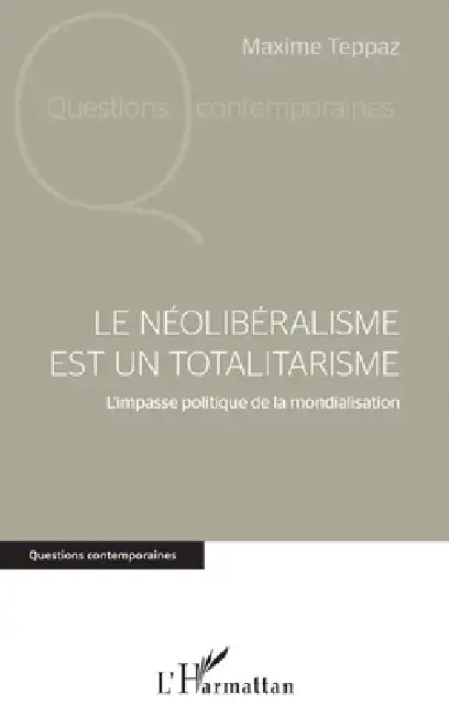 Le néolibéralisme est un totalitarisme: L'impasse politique de la mondialisation by Teppaz Maxime
