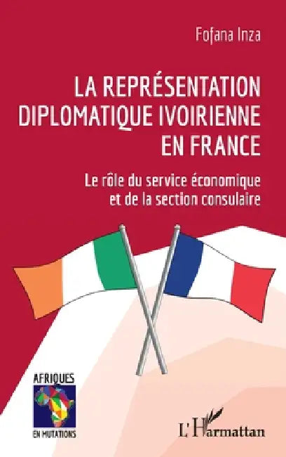 La représentation diplomatique ivoirienne en France: Le rôle du service économique et de la section consulaire by Fofana Inza