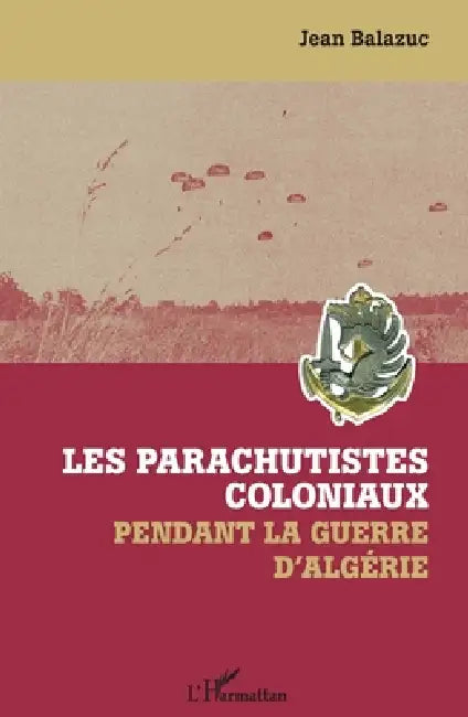 Les parachutistes coloniaux pendant la guerre d'Algérie by Jean Balazuc