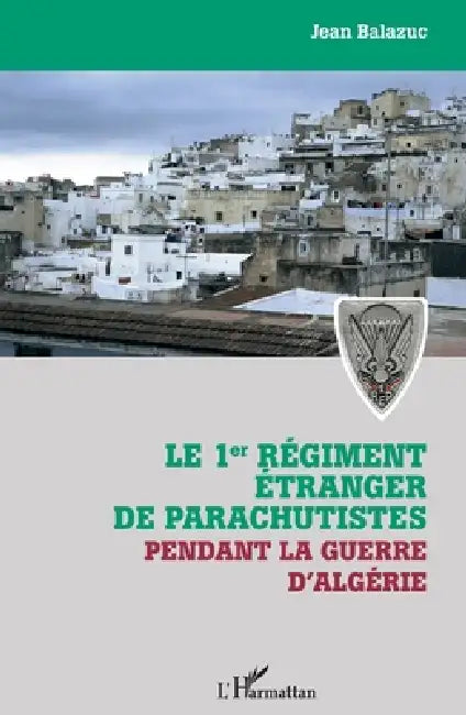 Le 1er régiment étranger de parachutistes pendant la guerre d'Algérie by Jean Balazuc