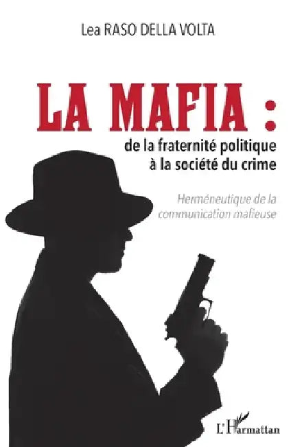 La mafia: De la fraternité politique à la société du crime Herméneutique de la communication mafieuse by Raso Della Volta Lea