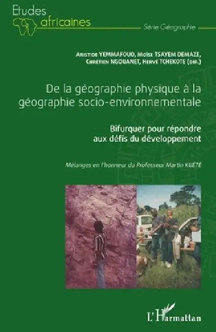 De la géographie physique à la géographie socio-environnementale: Bifurquer pour répondre aux défis du développement Mélanges en l'honneur du Professe by Moïse Tsayem Demaze, Yemmafouo Aristide, Ngouanet Chretien