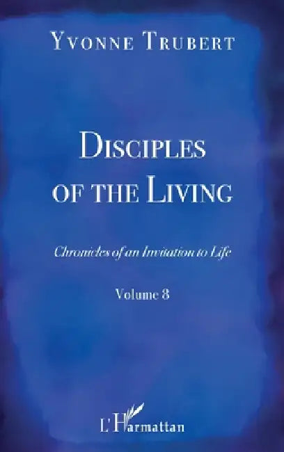 Disciples of the Living: Chronicles of an Invitation to Life Volume 8 by Yvonne Trubert, Albertine Gentou