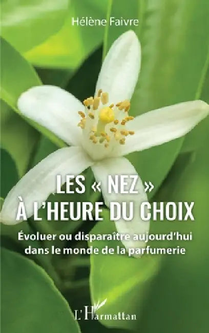 Les "nez" à l'heure du choix: Évoluer ou disparaître aujourd'hui dans le monde de la parfumerie by Faivre Helene