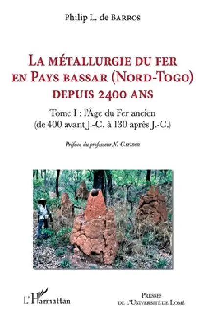 La métallurgie du fer en pays Bassar (Nord-Togo) depuis 2400 ans: Tome I: l'Age du Fer ancien ( de 400 avant J.-C. à 130 après J.-C.) by de Barros Philip L