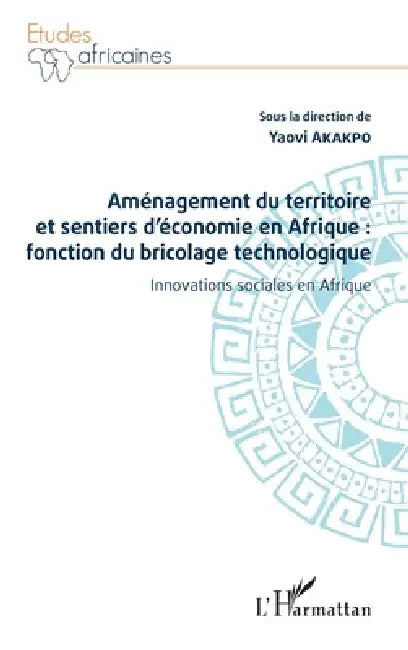 Aménagement du territoire et sentiers d'économie en Afrique: fonction du bricolage technologique: Innovations sociales en Afrique by Yaovi Akakpo
