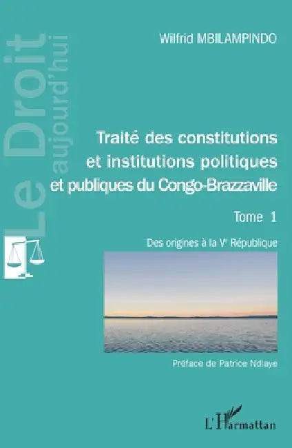 Traité des constitutions et institutions politiques Tome 1: et publiques du Congo-Brazzaville Des origines à la Ve république by Wilfrid Mbilampindo
