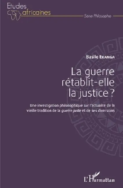 La guerre rétablit-elle la justice ?: Une investigation philosophique sur l'actualité de la vieille tradition de la guerre juste et de ses diversions by Basile Ekanga