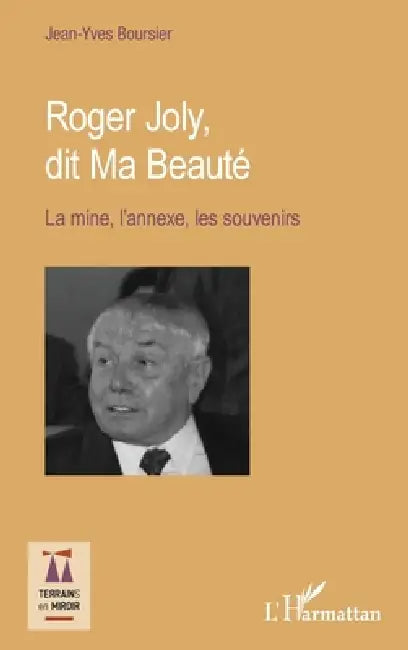 Roger Joly, dit Ma Beauté: La mine, l'annexe, les souvenirs by Jean-Yves Boursier