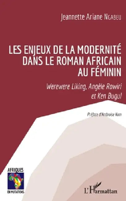 Les enjeux de la modernité dans le roman africain au féminin: Werewere Liking, Angèle Rawiri et Ken Bugul by Ngabeu Jeannette Ariane