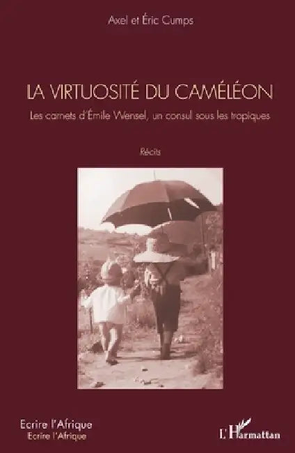 La virtuosité du caméléon: Les carnets d'Émile Wensel, un consul sous les tropiques. Récits by Axel Cumps, Eric Cumps