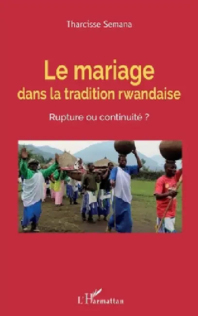 Le mariage dans la tradition rwandaise. Rupture ou continuité ? by Semana Tharcisse